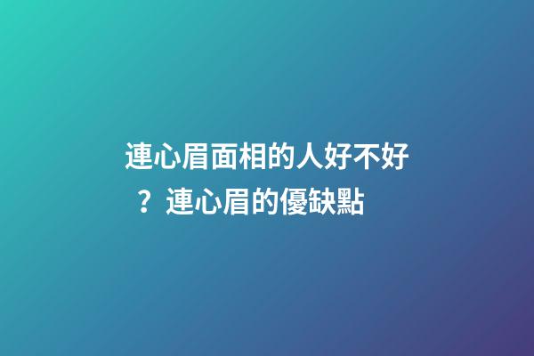 連心眉面相的人好不好？連心眉的優缺點